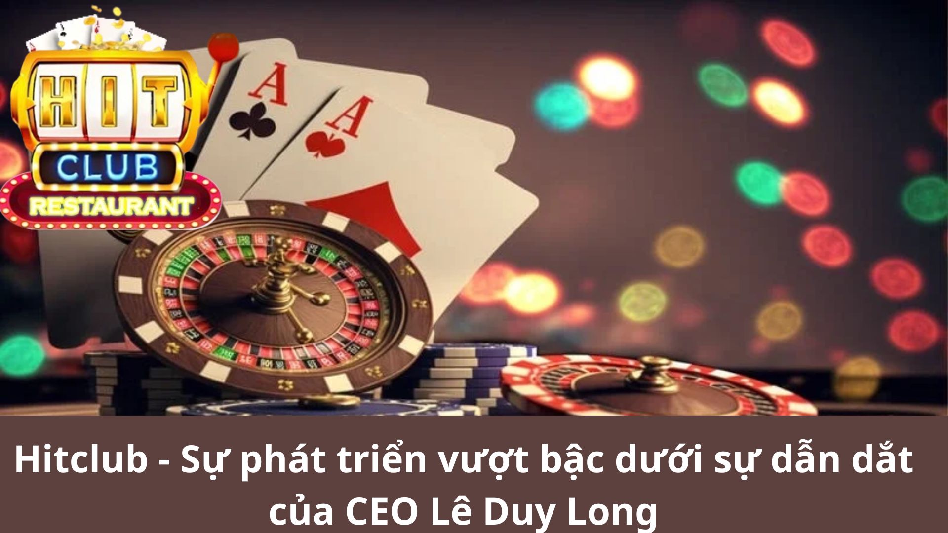 Hitclub - Sự phát triển vượt bậc dưới sự dẫn dắt của CEO Lê Duy Long