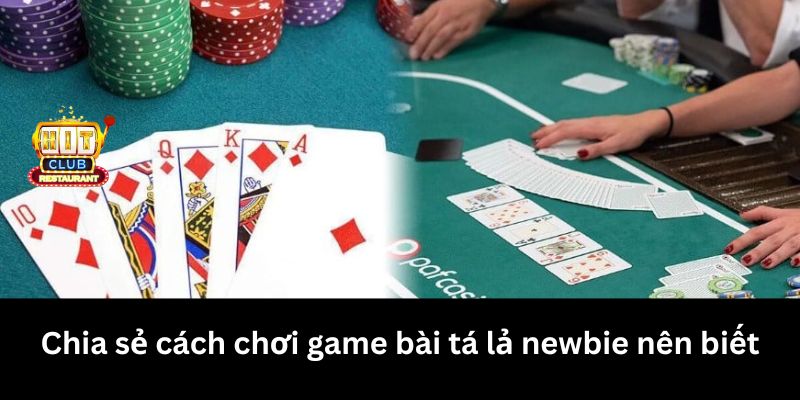 Chia sẻ cách chơi game bài tá lả newbie nên biết