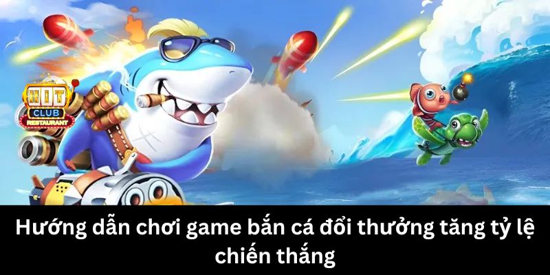 Hướng dẫn chơi game Bắn Cá Đổi Thưởng tăng tỷ lệ chiến thắng