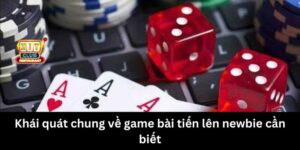 Khái quát chung về game bài tiến lên newbie cần biết