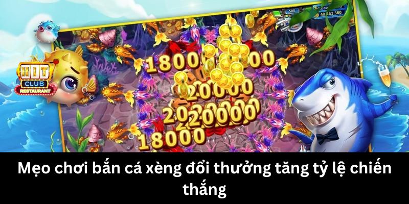 Mẹo chơi bắn cá xèng đổi thưởng tăng tỷ lệ chiến thắng