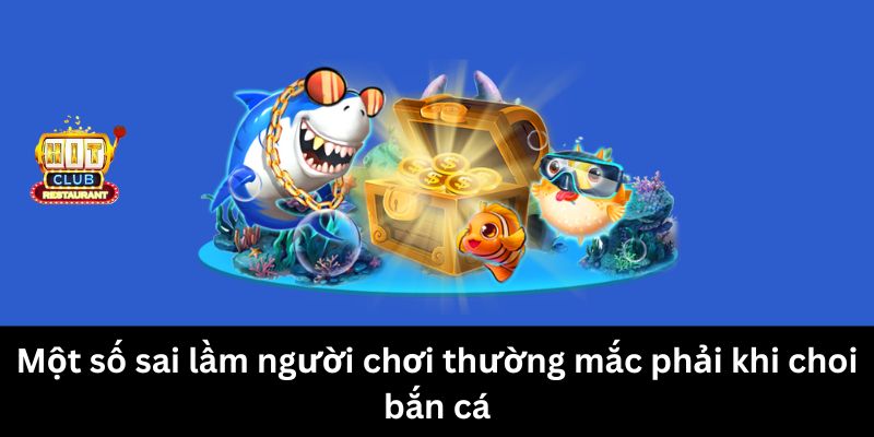 Một số sai lầm người chơi thường mắc phải khi chơi bắn cá